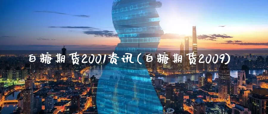 白糖期货2001资讯(白糖期货2009)_https://hz.wpmee.com_黄金期货直播_第1张