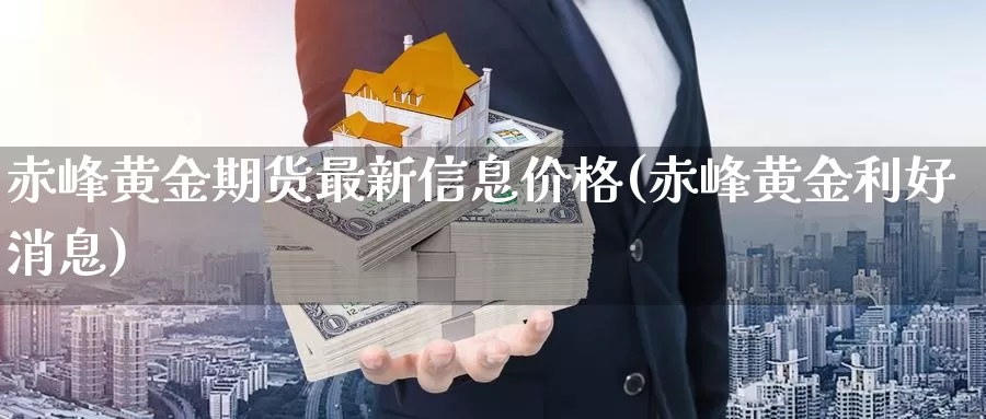 赤峰黄金期货最新信息价格(赤峰黄金利好消息)_https://hz.wpmee.com_外盘期货直播_第1张