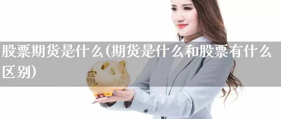 股票期货是什么(期货是什么和股票有什么区别)_https://hz.wpmee.com_纳指期货直播_第1张