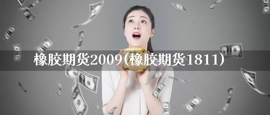 橡胶期货2009(橡胶期货1811)_https://hz.wpmee.com_纳指期货直播_第1张