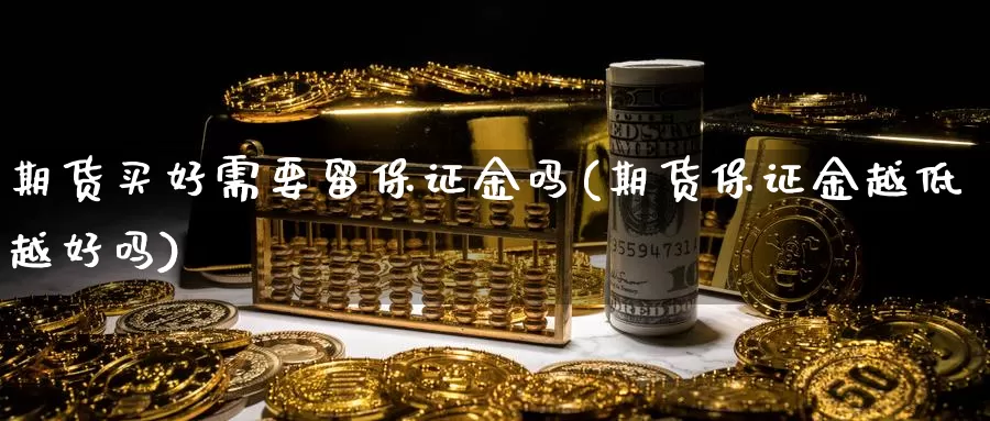 期货买好需要留保证金吗(期货保证金越低越好吗)_https://hz.wpmee.com_德指期货直播_第1张