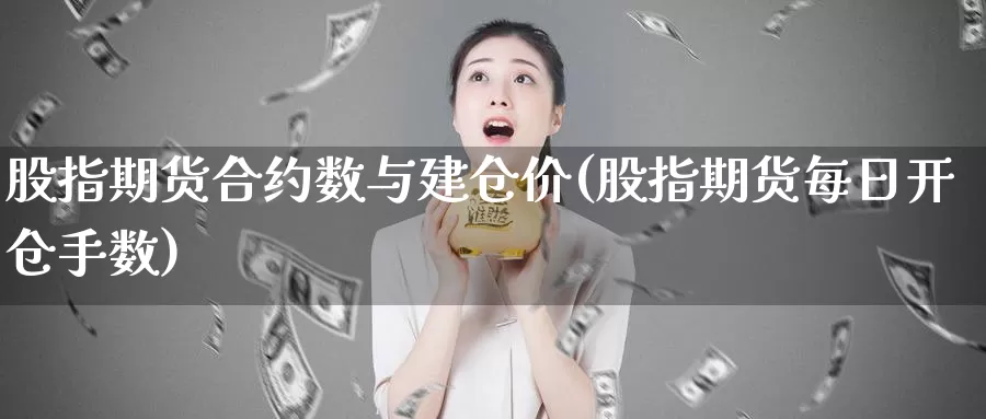 股指期货合约数与建仓价(股指期货每日开仓手数)_https://hz.wpmee.com_德指期货直播_第1张