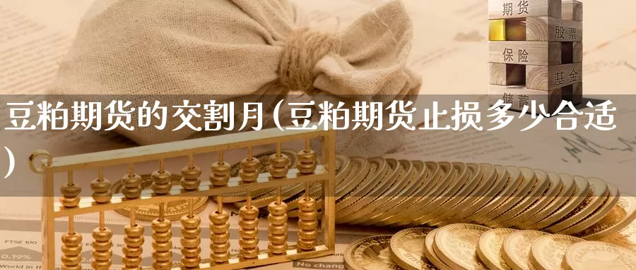 豆粕期货的交割月(豆粕期货止损多少合适)_https://hz.wpmee.com_黄金期货直播_第1张