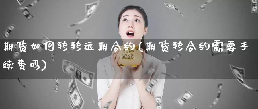 期货如何转转远期合约(期货转合约需要手续费吗)_https://hz.wpmee.com_黄金期货直播_第1张