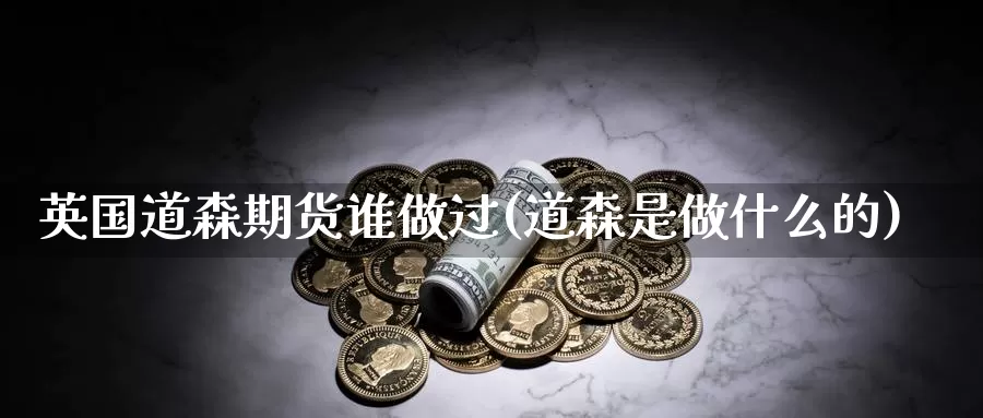 英国道森期货谁做过(道森是做什么的)_https://hz.wpmee.com_纳指期货直播_第1张