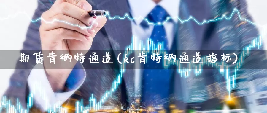 期货肯纳特通道(kc肯特纳通道指标)_https://hz.wpmee.com_黄金期货直播_第1张