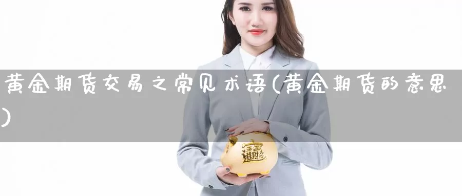 黄金期货交易之常见术语(黄金期货的意思)_https://hz.wpmee.com_外盘期货直播_第1张