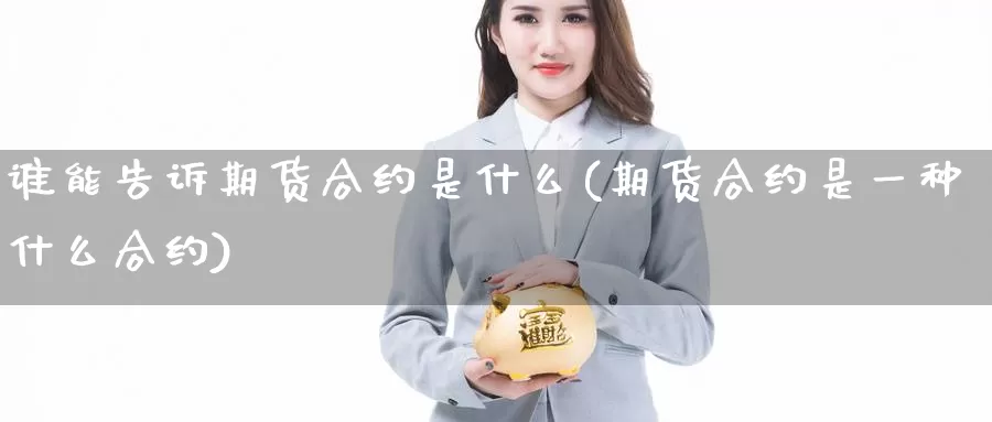 谁能告诉期货合约是什么(期货合约是一种什么合约)_https://hz.wpmee.com_德指期货直播_第1张