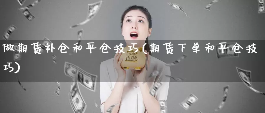 做期货补仓和平仓技巧(期货下单和平仓技巧)_https://hz.wpmee.com_外盘期货直播_第1张