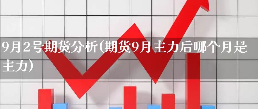 9月2号期货分析(期货9月主力后哪个月是主力)_https://hz.wpmee.com_纳指期货直播_第1张