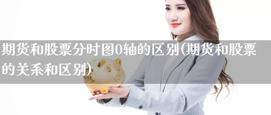 期货和股票分时图0轴的区别(期货和股票的关系和区别)_https://hz.wpmee.com_黄金期货直播_第1张