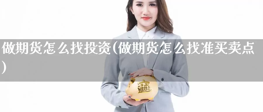 做期货怎么找投资(做期货怎么找准买卖点)_https://hz.wpmee.com_德指期货直播_第1张