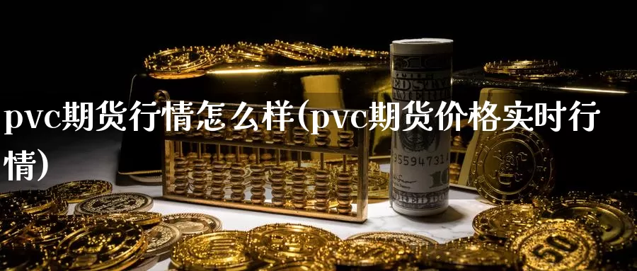 pvc期货行情怎么样(pvc期货价格实时行情)_https://hz.wpmee.com_国际期货直播_第1张