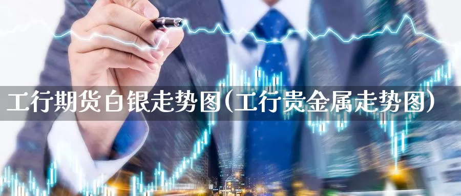 工行期货白银走势图(工行贵金属走势图)_https://hz.wpmee.com_黄金期货直播_第1张