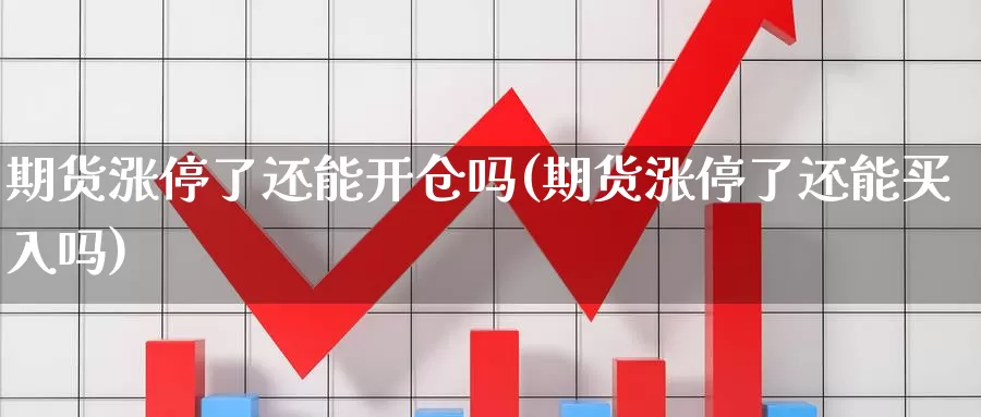 期货涨停了还能开仓吗(期货涨停了还能买入吗)_https://hz.wpmee.com_黄金期货直播_第1张