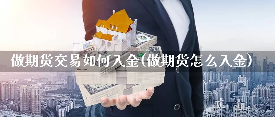 做期货交易如何入金(做期货怎么入金)_https://hz.wpmee.com_纳指期货直播_第1张