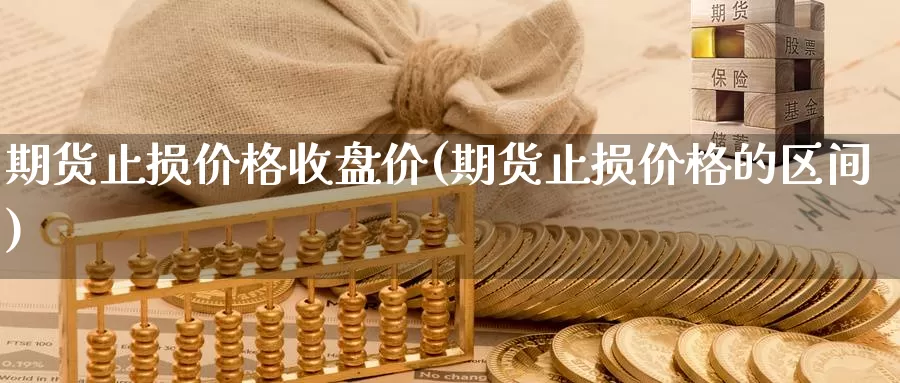 期货止损价格收盘价(期货止损价格的区间)_https://hz.wpmee.com_黄金期货直播_第1张