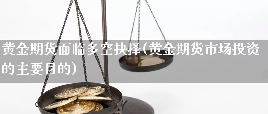 黄金期货面临多空抉择(黄金期货市场投资的主要目的)_https://hz.wpmee.com_纳指期货直播_第1张