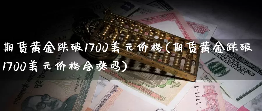 期货黄金跌破1700美元价格(期货黄金跌破1700美元价格会涨吗)_https://hz.wpmee.com_外盘期货直播_第1张