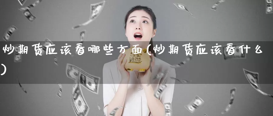 炒期货应该看哪些方面(炒期货应该看什么)_https://hz.wpmee.com_德指期货直播_第1张