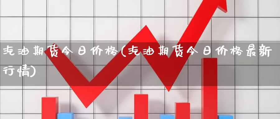 汽油期货今日价格(汽油期货今日价格最新行情)_https://hz.wpmee.com_国际期货直播_第1张