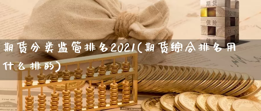 期货分类监管排名2021(期货综合排名用什么排的)_https://hz.wpmee.com_外盘期货直播_第1张