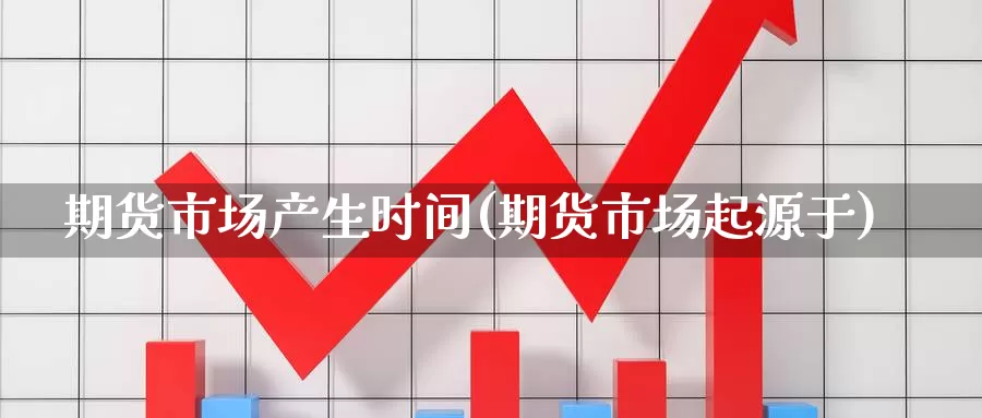 期货市场产生时间(期货市场起源于)_https://hz.wpmee.com_黄金期货直播_第1张