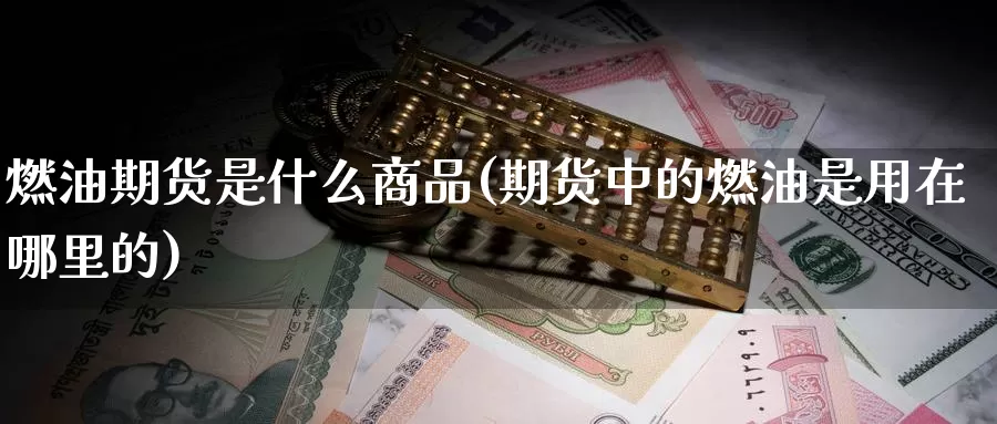 燃油期货是什么商品(期货中的燃油是用在哪里的)_https://hz.wpmee.com_德指期货直播_第1张