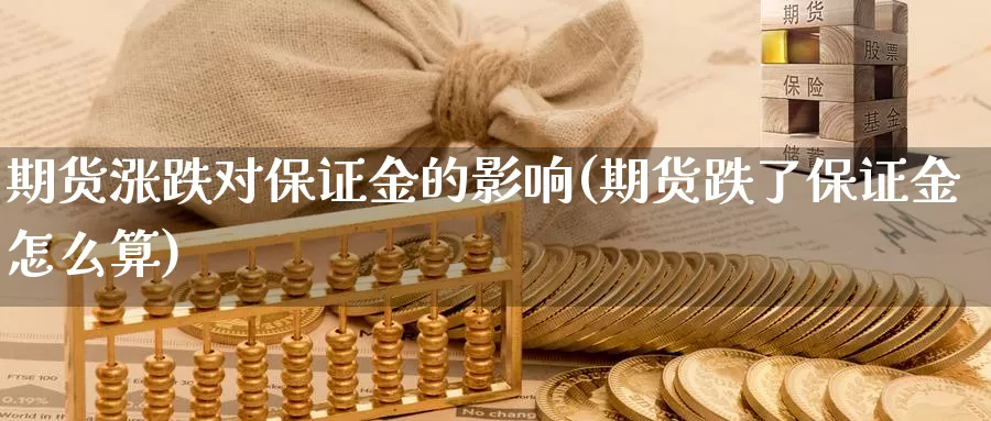 期货涨跌对保证金的影响(期货跌了保证金怎么算)_https://hz.wpmee.com_纳指期货直播_第1张