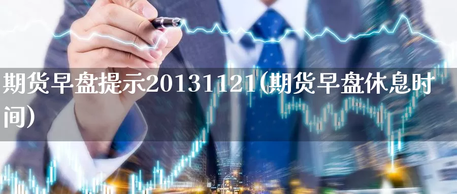 期货早盘提示20131121(期货早盘休息时间)_https://hz.wpmee.com_外盘期货直播_第1张