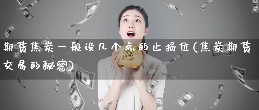 期货焦炭一般设几个点的止损位(焦炭期货交易的秘密)_https://hz.wpmee.com_纳指期货直播_第1张