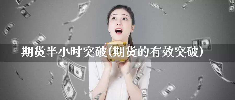 期货半小时突破(期货的有效突破)_https://hz.wpmee.com_纳指期货直播_第1张