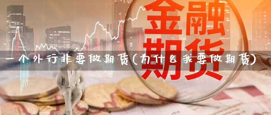 一个外行非要做期货(为什么我要做期货)_https://hz.wpmee.com_外盘期货直播_第1张