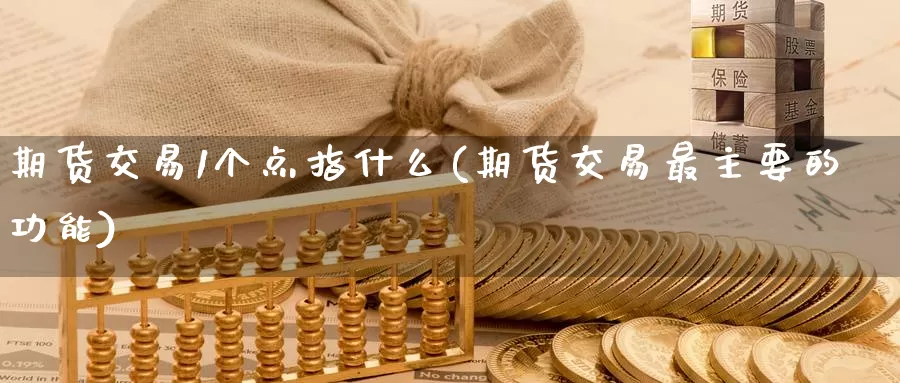 期货交易1个点指什么(期货交易最主要的功能)_https://hz.wpmee.com_外盘期货直播_第1张