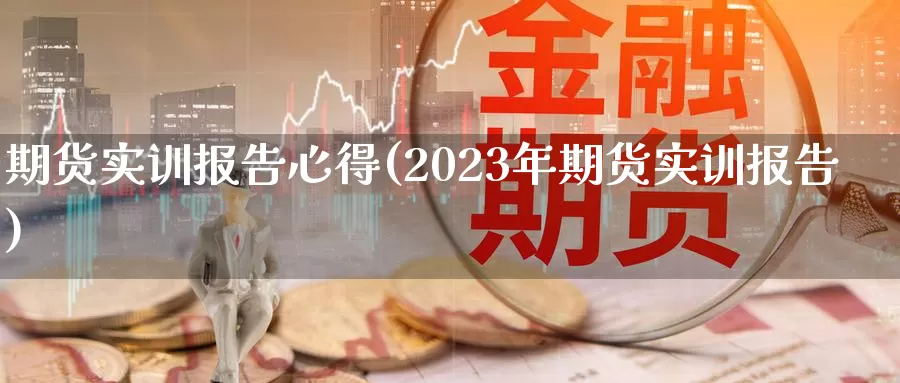 期货实训报告心得(2023年期货实训报告)_https://hz.wpmee.com_德指期货直播_第1张