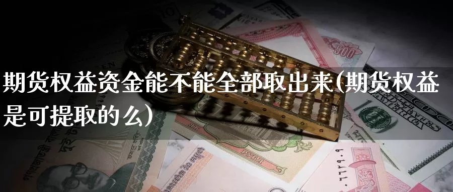 期货权益资金能不能全部取出来(期货权益是可提取的么)_https://hz.wpmee.com_纳指期货直播_第1张