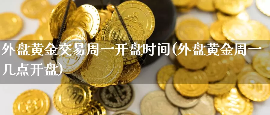 外盘黄金交易周一开盘时间(外盘黄金周一几点开盘)_https://hz.wpmee.com_黄金期货直播_第1张