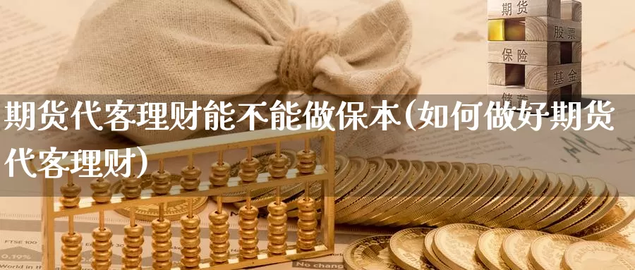 期货代客理财能不能做保本(如何做好期货代客理财)_https://hz.wpmee.com_黄金期货直播_第1张