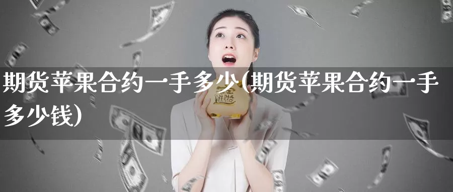 期货苹果合约一手多少(期货苹果合约一手多少钱)_https://hz.wpmee.com_黄金期货直播_第1张