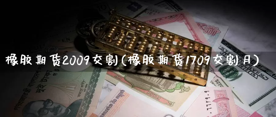 橡胶期货2009交割(橡胶期货1709交割月)_https://hz.wpmee.com_黄金期货直播_第1张