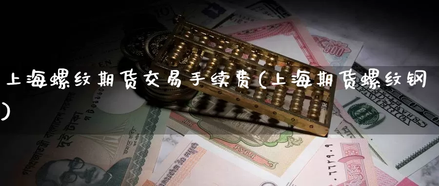 上海螺纹期货交易手续费(上海期货螺纹钢)_https://hz.wpmee.com_德指期货直播_第1张