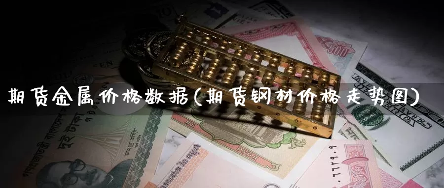 期货金属价格数据(期货钢材价格走势图)_https://hz.wpmee.com_国际期货直播_第1张