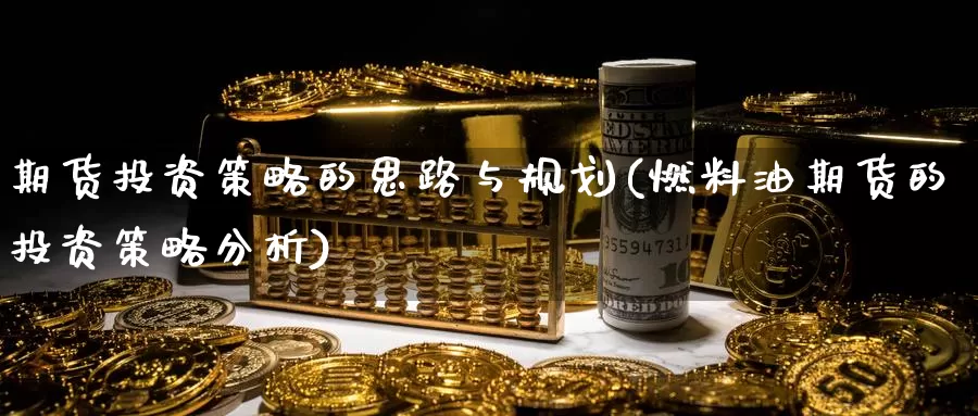 期货投资策略的思路与规划(燃料油期货的投资策略分析)_https://hz.wpmee.com_纳指期货直播_第1张