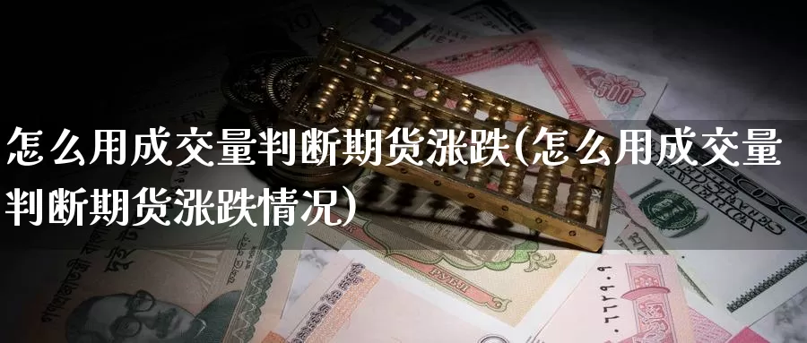 怎么用成交量判断期货涨跌(怎么用成交量判断期货涨跌情况)_https://hz.wpmee.com_国际期货直播_第1张