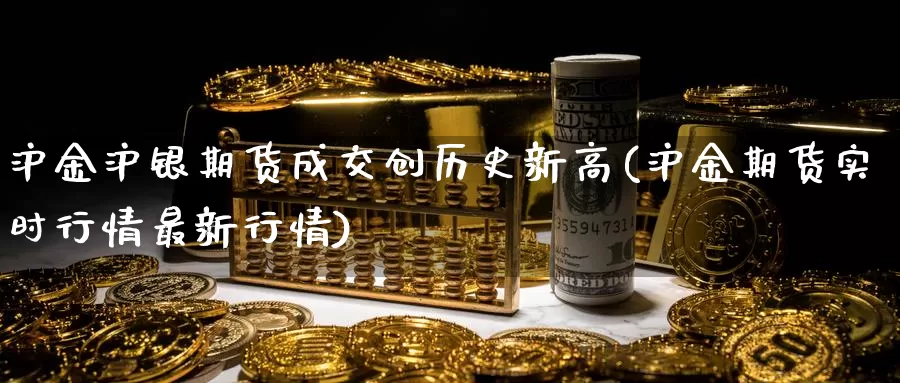 沪金沪银期货成交创历史新高(沪金期货实时行情最新行情)_https://hz.wpmee.com_国际期货直播_第1张