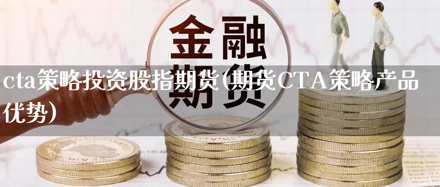 cta策略投资股指期货(期货CTA策略产品优势)_https://hz.wpmee.com_外盘期货直播_第1张