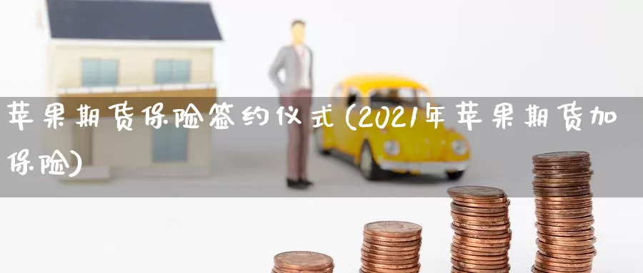 苹果期货保险签约仪式(2021年苹果期货加保险)_https://hz.wpmee.com_德指期货直播_第1张