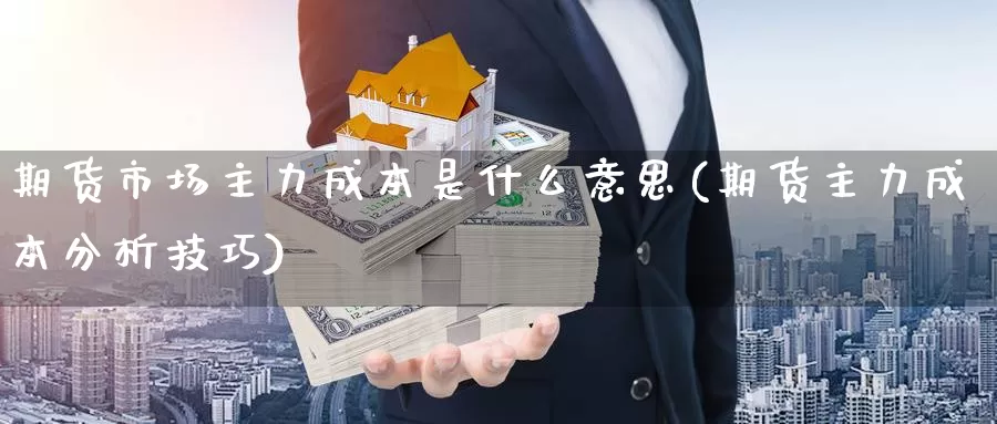 期货市场主力成本是什么意思(期货主力成本分析技巧)_https://hz.wpmee.com_黄金期货直播_第1张