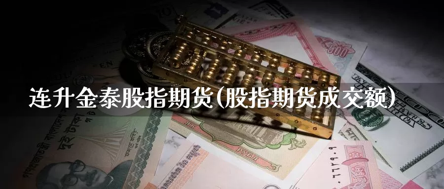 连升金泰股指期货(股指期货成交额)_https://hz.wpmee.com_国际期货直播_第1张