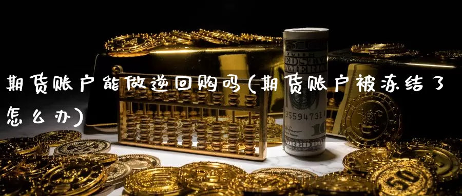 期货账户能做逆回购吗(期货账户被冻结了怎么办)_https://hz.wpmee.com_外盘期货直播_第1张